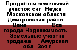 Продаётся земельный участок снт “Наука-1“Московской области, Дмитровский район › Цена ­ 260 000 - Все города Недвижимость » Земельные участки продажа   . Амурская обл.,Зея г.